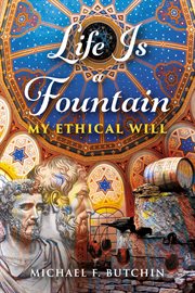 Life is a fountain. My Ethical Will cover image cdn
