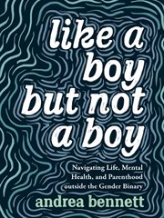 Like a boy but not a boy : navigating life, mental health, and parenthood outside the gender binary cover image cdn