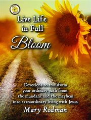 Live life in full bloom. Devotions to Transform Your Ordinary Path from the Mundane and the Mayhem into Extraordinary Living cover image cdn