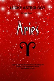 Lucky astrology - aries. Tapping into the Powers of Your Sun Sign for Greater Luck, Happiness, Health, Abundance & Love cover image cdn