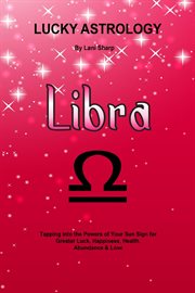 Lucky astrology - libra. Tapping into the Powers of Your Sun Sign for Greater Luck, Happiness, Health, Abundance & Love cover image cdn
