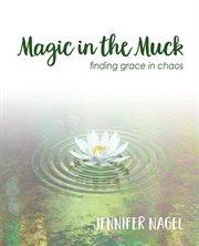 Magic in the muck. Finding Grace in Chaos cover image cdn
