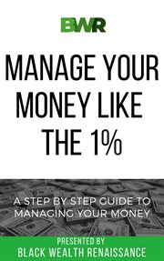 Manage your money like the 1%. A Step By Step Guide To Managing Your Money cover image cdn