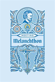 Meeting Melanchthon : a brief biographical sketch of Philip Melanchthon and a few samples of his writing cover image cdn