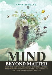Mind beyond matter : how the non-material self can explain the phenomenon of consciousness and complete our understanding of reality cover image cdn