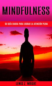 Mindfulness: su guía diaria para lograr la atención plena. Una guía sencilla para aliviar el estrés rápidamente cover image cdn