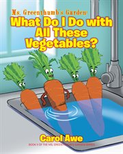 Ms. greenthumb's garden: what do i do with all these vegetables?. What Do I Do with All These Vegetables? cover image cdn