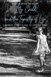 My child and the tapestry of life. A Woman's Journey to Heal the Little Girl Inside cover image cdn