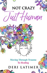 Not crazy, just human. Moving Through Trauma To Healing cover image cdn