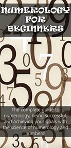 Numerology for beginners. The Complete Guide to Numerology, Being Successful, and Achieving Your Goals with the Science of Num cover image cdn