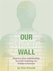 Our invisible wall. Improve Your Relationships By Understanding Our Hidden Emotions cover image cdn