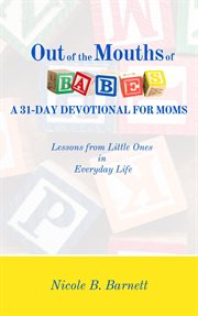 Out of the mouths of babes, a 31-day devotional for moms. Lessons from Little Ones in Everyday Life cover image cdn