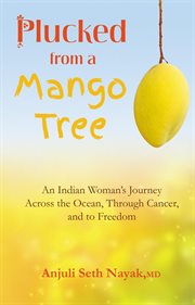 Plucked from a mango tree : an Indian woman's journey across the ocean, through cancer, and to freedom cover image cdn