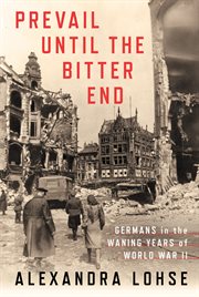 Prevail until the bitter end : Germans in the waning years of World War II cover image cdn