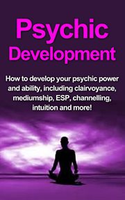 Psychic development. How to Develop Your Psychic Power and Ability, Including Clairvoyance, Mediumship, ESP, Channelling, cover image cdn