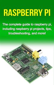 Raspberry pi. The Complete Guide to Raspberry Pi, Including Raspberry Pi Projects, Tips, Troubleshooting, and More cover image cdn
