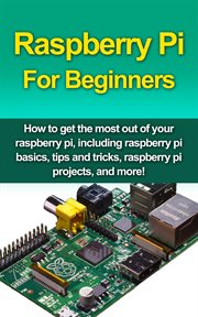 Raspberry pi for beginners. How to get the most out of your raspberry pi, including raspberry pi basics, tips and tricks, raspbe cover image cdn