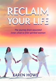 Reclaim your life. Journey from wounded inner child to free-spirited woman cover image cdn