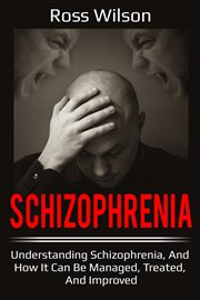Schizophrenia : understanding schizophrenia, and how it can be managed, treated, and improved cover image cdn