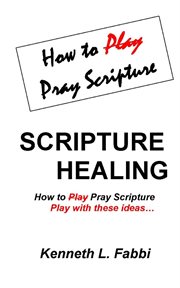 Scripture healing : how to play pray scripture, play with these ideas... cover image cdn