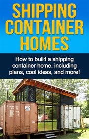 Shipping container homes : the perfect guide to building a shipping container home for sustainable living, including plans, tips, cool ideas, and more! cover image cdn