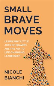 Small brave moves. Learn Why Little Acts of Bravery Are the Key to Life-Changing Leadership cover image cdn