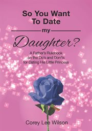 So you want to date my daughter?. A Father's Rulebook on the Do's and Don'ts for Dating His Little Princess cover image cdn