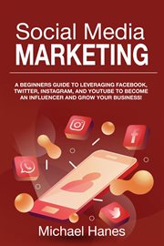 Social media marketing : A beginners guide to leveraging Facebook, Twitter, Instagram, and YouTube to become an influencer and grow your business! cover image cdn