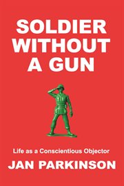 Soldier without a gun. Life as a Conscientious Objector cover image cdn