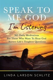 Speak to me god, i'm listening. 365 Daily Meditations for Those Who Want to Hear God Answer Life's Toughest Questions cover image cdn