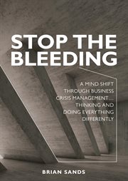 Stop the bleeding. A Mind Shift through Business Crisis Management... Thinking and Doing Everything Differently cover image cdn