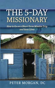 The 5-day missionary : how to go on a short-term mission trip and save lives cover image cdn