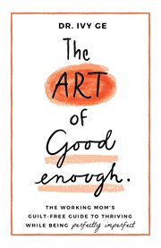 The art of good enough. The Working Mom's Guilt-Free Guide to Thriving While Being Perfectly Imperfect cover image cdn