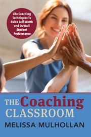 The coaching classroom. Life Coaching Techniques To Raise Self-Worth and Overall Student Performance cover image cdn