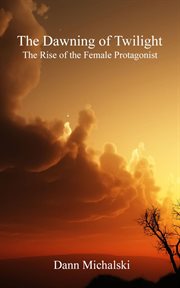 The dawning of twilight. The Rise of the Female Protagonist cover image cdn