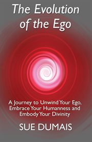 The evolution of the ego. A Journey to Unwind Your Ego, Embrace Your Humanness and Embody Your Divinity cover image cdn