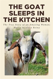 The goat sleeps in the kitchen. The True Story of an Amazing Woman; Maria Insalaco Reina cover image cdn