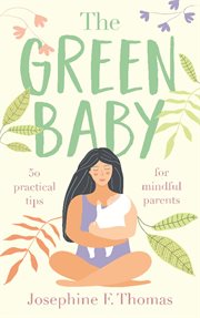 The green baby - 50 practical tips for mindful parents. 50 Practical Tips for Mindful Parents cover image cdn