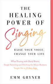 The healing power of singing : raise your voice, change your life : what touring with David Bowie, single parenting and ditching the music business taught me in 25 easy steps cover image cdn