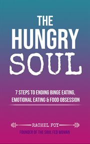 The hungry soul : 7 steps to ending binge eating, emotional eating & food obsession cover image cdn