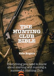 The hunting club bible. Everything You Need to Know About Starting and Maintaining a Successful Hunting Club cover image cdn