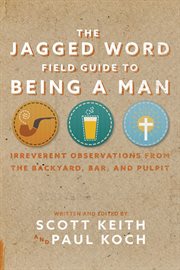 The Jagged Word field guide to being a man : irreverent observations from the backyard, bar, and pulpit cover image cdn
