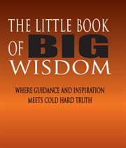 The little book of big wisdom. Where Guidance and Inspiration Meets Cold Hard Truth cover image cdn