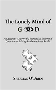 The lonely mind of god. An Acosmist Answers the Primordial Existential Question by Solving the Omniscience Riddle cover image cdn
