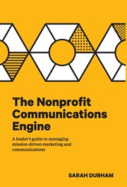 The nonprofit communications engine : a leader's guide to managing mission-driven marketing and communications cover image cdn