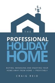 The professional holiday home. Buying, Managing and Enjoying Your Home Away from Home - Profitably cover image cdn