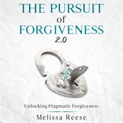 The pursuit of forgiveness 2.0: unlocking pragmatic forgiveness. Unlocking Pragmatic Forgiveness cover image cdn