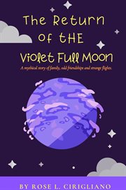The return of the violet full moon. A Mythical Story of Family, Odd Friendships and Strange Flights. cover image cdn