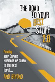 The road to your best stuff 2.0. Pushing Your Career, Business or Cause to the Next Level…and Beyond cover image cdn