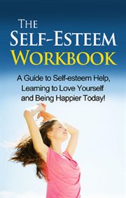 The self-esteem workbook. A Guide to Self-Esteem Help, Learning to Love Yourself and Being Happier Today! cover image cdn